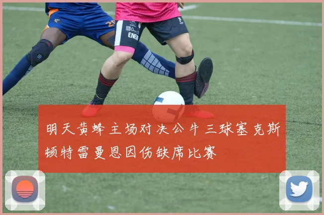 明天黄蜂主场对决公牛三球塞克斯顿特雷曼恩因伤缺席比赛