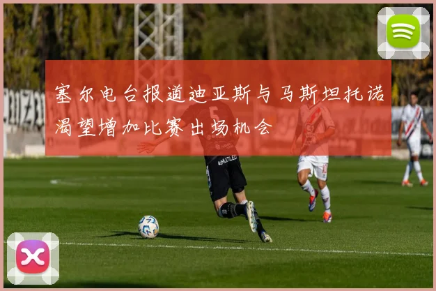 塞尔电台报道迪亚斯与马斯坦托诺渴望增加比赛出场机会