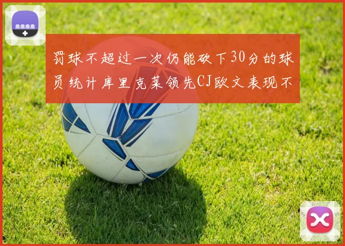 罚球不超过一次仍能砍下30分的球员统计库里克莱领先CJ欧文表现不俗