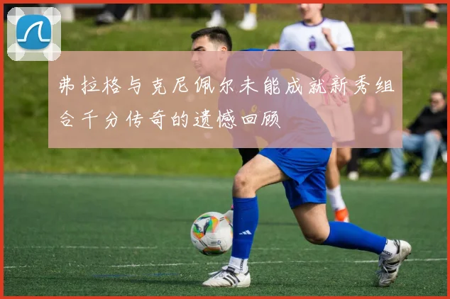弗拉格与克尼佩尔未能成就新秀组合千分传奇的遗憾回顾