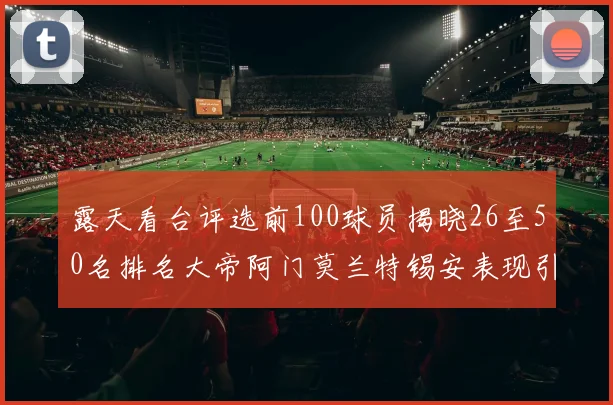 露天看台评选前100球员揭晓26至50名排名大帝阿门莫兰特锡安表现引关注