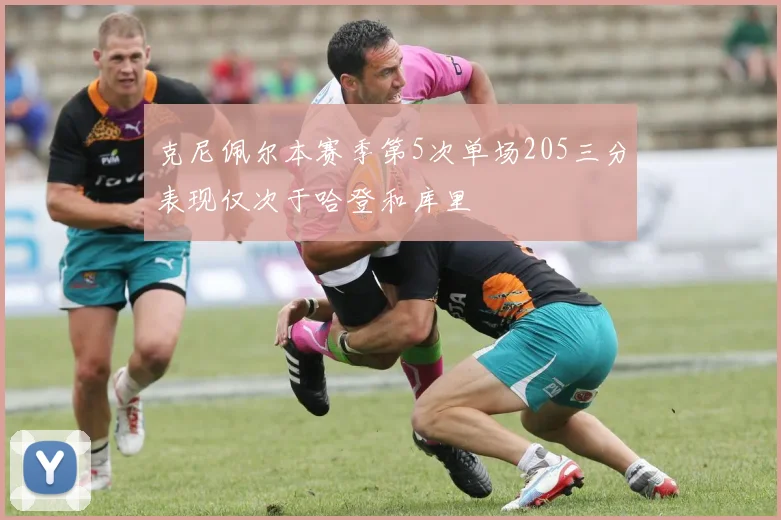 克尼佩尔本赛季第5次单场205三分表现仅次于哈登和库里