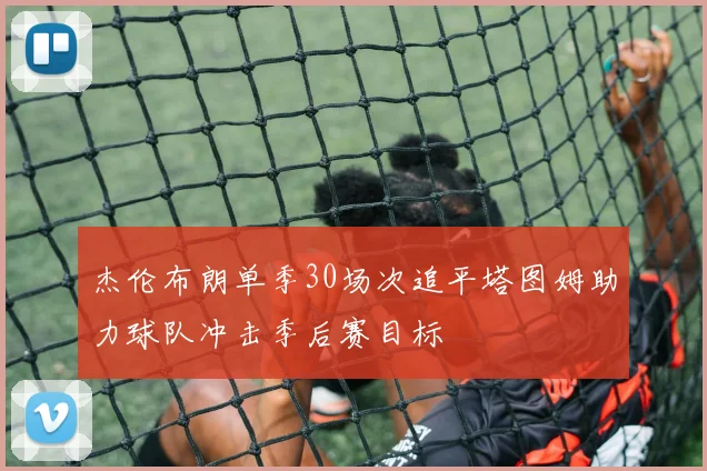 杰伦布朗单季30场次追平塔图姆助力球队冲击季后赛目标