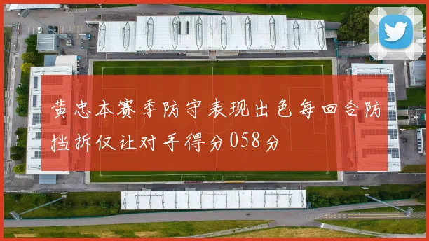 黄忠本赛季防守表现出色每回合防挡拆仅让对手得分058分