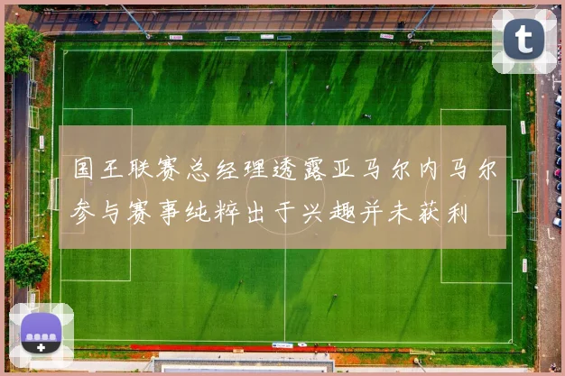 国王联赛总经理透露亚马尔内马尔参与赛事纯粹出于兴趣并未获利