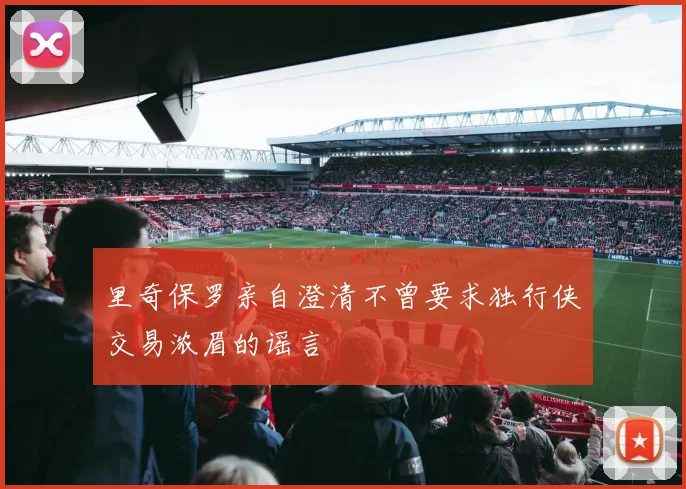 里奇保罗亲自澄清不曾要求独行侠交易浓眉的谣言