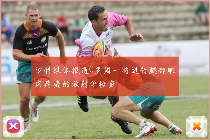 沙特媒体报道C罗周一将进行腿部肌肉疼痛的放射学检查
