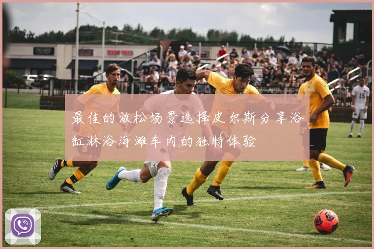 最佳的放松场景选择皮尔斯分享浴缸淋浴海滩车内的独特体验