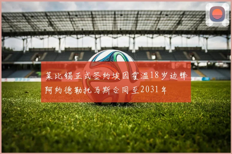 莱比锡正式签约埃因霍温18岁边锋阿约德勒托马斯合同至2031年