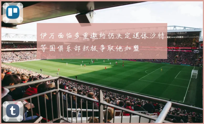 伊万面临多重邀约仍决定退休沙特等国俱乐部积极争取他加盟