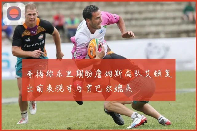 夸梅称东里期盼詹姆斯离队艾顿复出前表现可与贾巴尔媲美